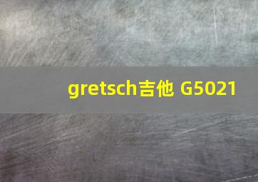 gretsch吉他 G5021